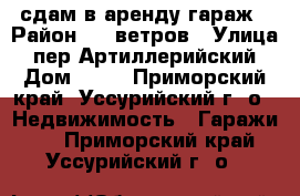 сдам в аренду гараж › Район ­ 7 ветров › Улица ­ пер Артиллерийский › Дом ­ 16 - Приморский край, Уссурийский г. о.  Недвижимость » Гаражи   . Приморский край,Уссурийский г. о. 